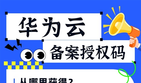 华为云备案授权码怎么获取？有什么注意事项